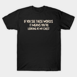 If You See These Words, It Means You're Looking At My Chest Funny Sayings For Sarcastic People T-Shirt